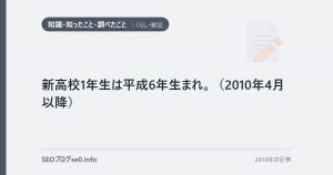 新高校1年生は平成6年生まれ。（2010年4月以降）