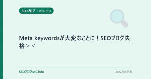 Meta keywordsが大変なことに!SEOブログ失格><